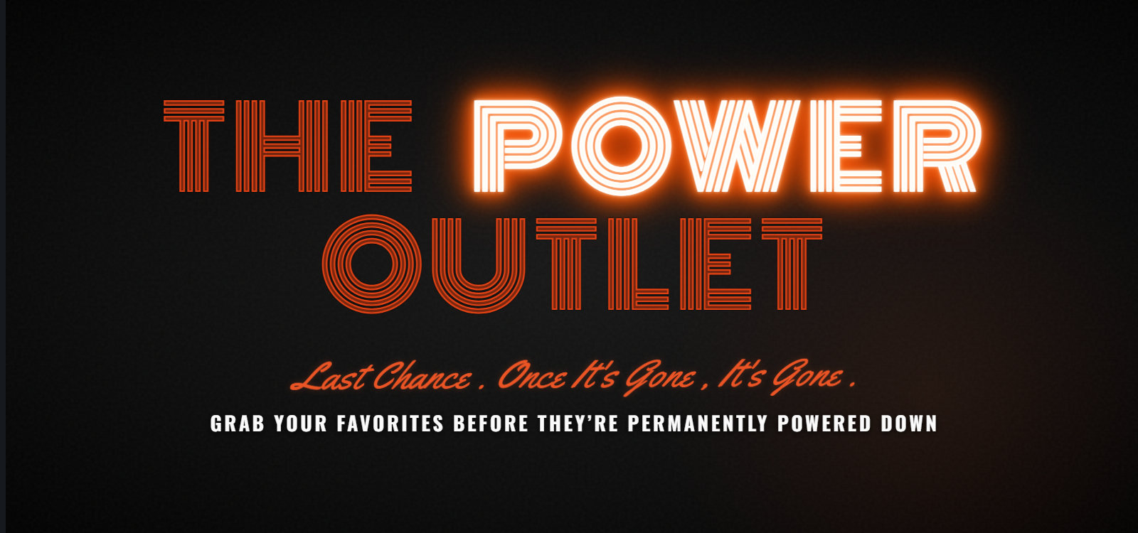 The power outlet, last chance, once it's gone it's gone. grab your favorites before they're permanently powered down.